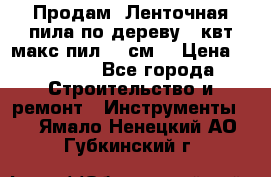  Продам  Ленточная пила по дереву 4 квт макс пил 42 см. › Цена ­ 60 000 - Все города Строительство и ремонт » Инструменты   . Ямало-Ненецкий АО,Губкинский г.